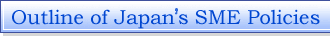 Outline of Japan's SME Policies